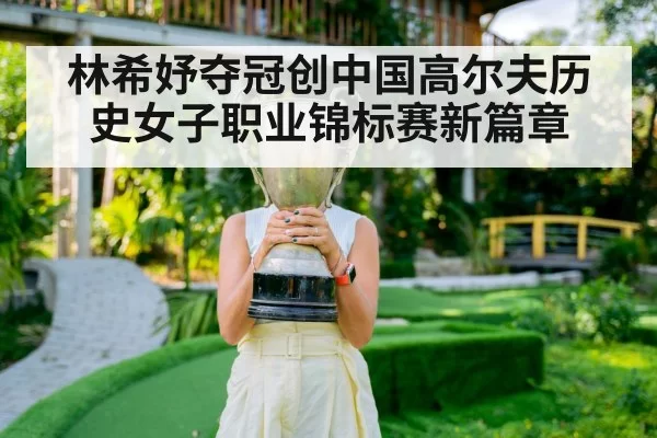 林希妤夺冠创中国高尔夫历史女子职业锦标赛新篇章