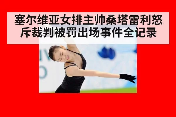塞尔维亚女排主帅桑塔雷利怒斥裁判被罚出场事件全记录
