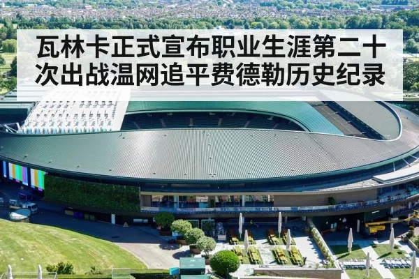 瓦林卡正式宣布职业生涯第二十次出战温网追平费德勒历史纪录