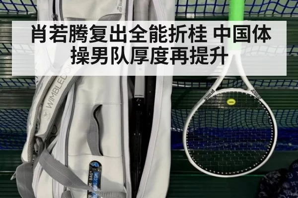 肖若腾复出全能折桂 中国体操男队厚度再提升