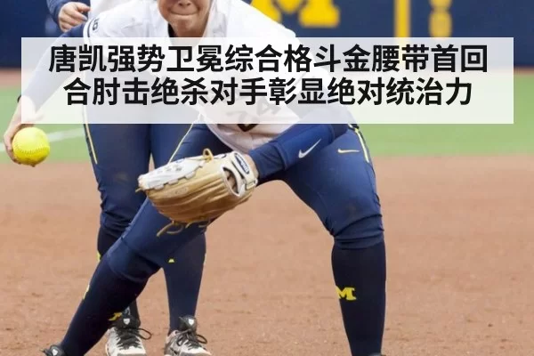 唐凯强势卫冕综合格斗金腰带首回合肘击绝杀对手彰显绝对统治力