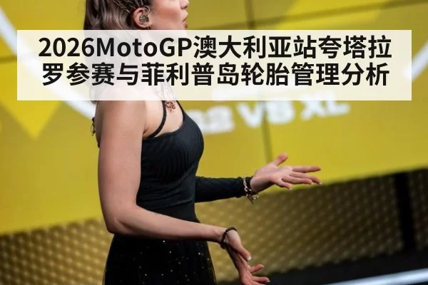 2026MotoGP澳大利亚站夸塔拉罗参赛与菲利普岛轮胎管理分析